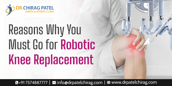 Reasons Why You Must Go for Robotic Knee Replacement