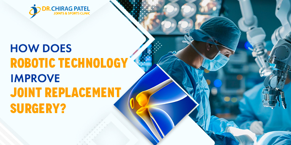 How Does Robotic Technology Improve Joint Replacement Surgery? | Dr Chirag Patel